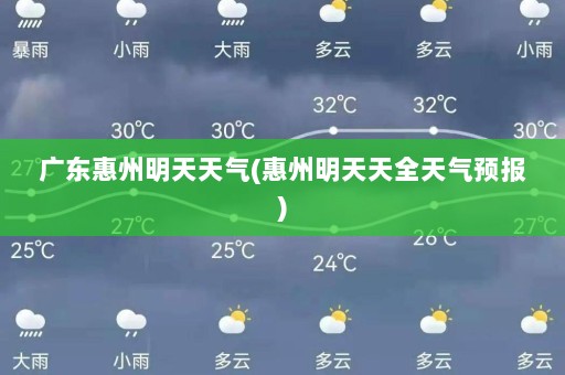 广东惠州明天天气(惠州明天天全天气预报)