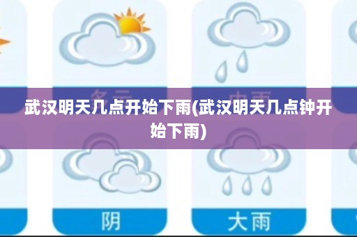 武汉明天几点开始下雨(武汉明天几点钟开始下雨)