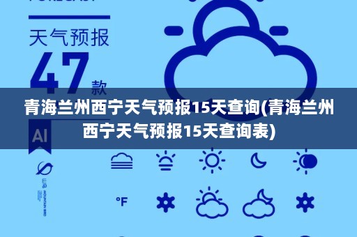 青海兰州西宁天气预报15天查询(青海兰州西宁天气预报15天查询表)