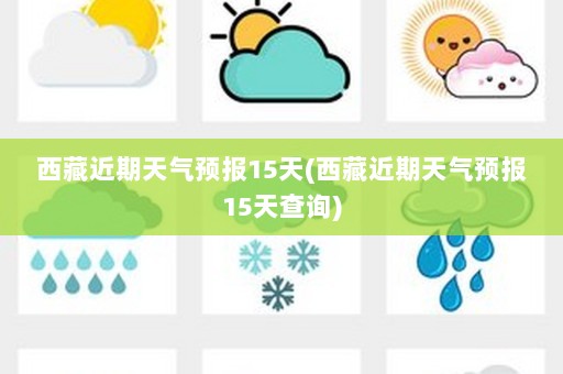 西藏近期天气预报15天(西藏近期天气预报15天查询)