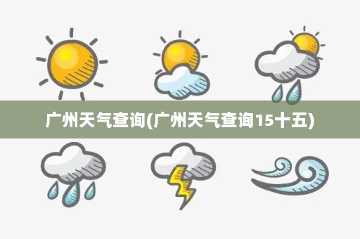 广州天气查询(广州天气查询15十五)