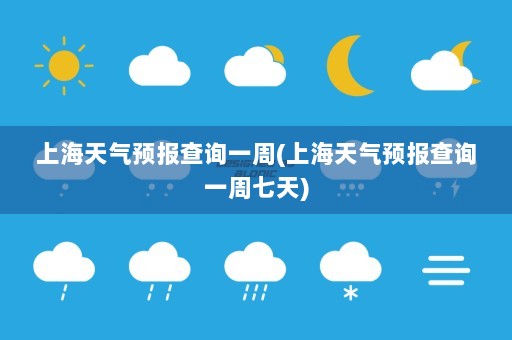 上海天气预报查询一周(上海天气预报查询一周七天)