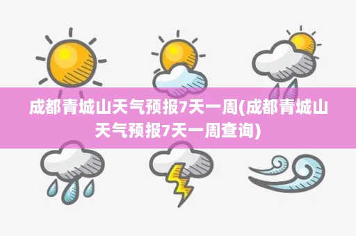 成都青城山天气预报7天一周(成都青城山天气预报7天一周查询)