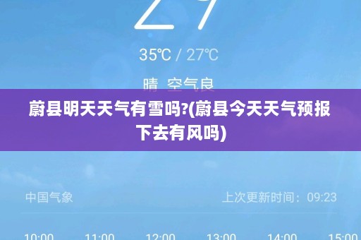 蔚县明天天气有雪吗?(蔚县今天天气预报下去有风吗)