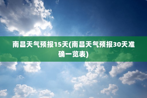 南昌天气预报15天(南昌天气预报30天准确一览表)