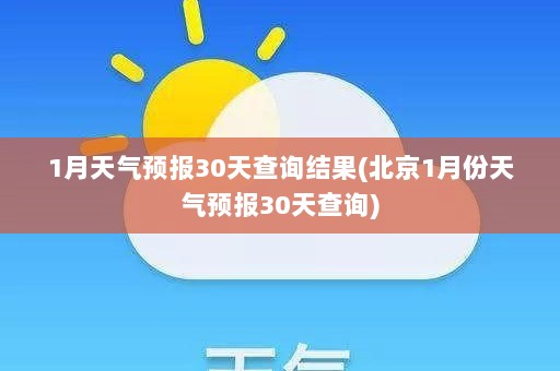 1月天气预报30天查询结果(北京1月份天气预报30天查询)