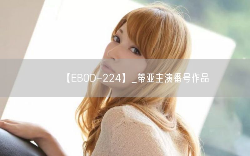 【EBOD-224】_蒂亚主演番号作品