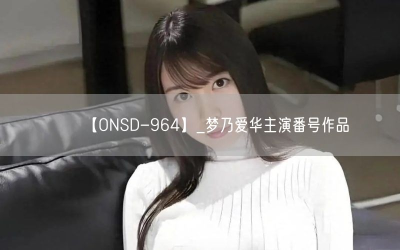 【ONSD-964】_梦乃爱华主演番号作品